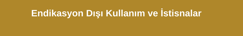 Endikasyon Dışı Kullanım ve İstisnalar