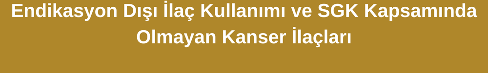 Endikasyon Dışı İlaç Kullanımı ve SGK Kapsamında Olmayan Kanser İlaçları